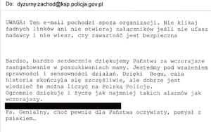 Treść podziękowania:
„Bardzo, bardzo serdecznie dziękujemy Państwu za wczorajsze zaangażowanie w poszukiwaniach mamy. Jesteśmy pod wrażeniem sprawności i sensowności działań. Dzięki Bogu, cała historia skończyła się szczęśliwie, ale dobrze jest wiedzieć, że można liczyć na Polską Policję. Ogromnie dziękuję i życzę jak najmniej takich alarmów jak wczorajszy.
Ps. Genialny, choć pewnie dla Państwa oczywisty, pomysł z psiakiem…”